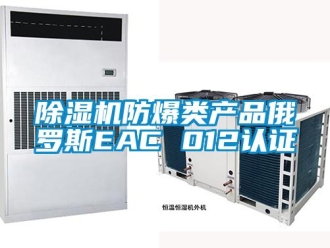 企業新聞除濕機防爆類產品俄羅斯EAC 012認證