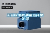 工業(yè)除濕機質(zhì)量選擇是關(guān)鍵