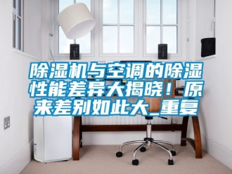 行業新聞除濕機與空調的除濕性能差異大揭曉！原來差別如此大_重復