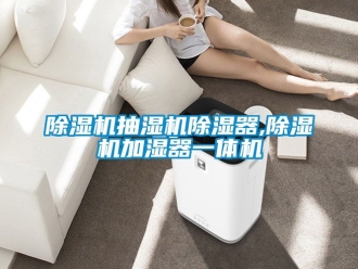 企業新聞除濕機抽濕機除濕器,除濕機加濕器一體機