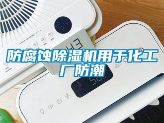 企業新聞防腐蝕除濕機用于化工廠防潮