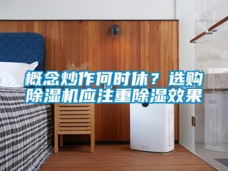 企業(yè)新聞概念炒作何時(shí)休？選購(gòu)除濕機(jī)應(yīng)注重除濕效果