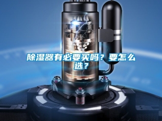 行業新聞除濕器有必要買嗎？要怎么選？