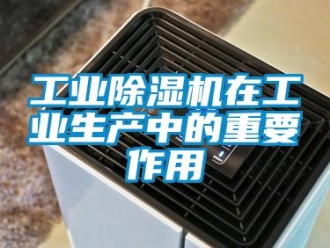 企業(yè)新聞工業(yè)除濕機在工業(yè)生產(chǎn)中的重要作用