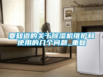 行業(yè)新聞要知道的關(guān)于除濕機(jī)維護(hù)和使用的幾個(gè)問(wèn)題_重復(fù)