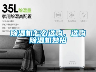 行業(yè)新聞除濕機怎么選購，選購除濕機妙招