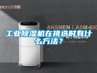 企業(yè)新聞工業(yè)除濕機在挑選時有什么方法？