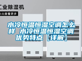 知識百科水冷恒溫恒濕空調怎么樣 水冷恒溫恒濕空調優勢特點【詳解】