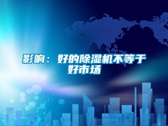 知識百科影響：好的除濕機不等于好市場