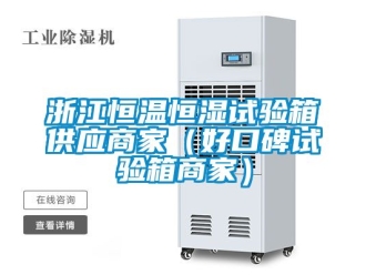知識(shí)百科浙江恒溫恒濕試驗(yàn)箱供應(yīng)商家（好口碑試驗(yàn)箱商家）