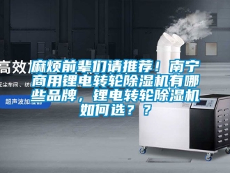 常見問題麻煩前輩們請推薦！南寧商用鋰電轉輪除濕機有哪些品牌，鋰電轉輪除濕機如何選？？