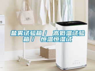 知識百科鹽霧試驗箱／ 高低溫試驗箱／ 恒溫恒濕試