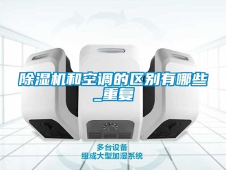 行業新聞除濕機和空調的區別有哪些_重復