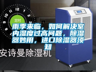 行業新聞雨季來臨，如何解決室內濕度過高問題，除濕器妙用，進口除濕器須知