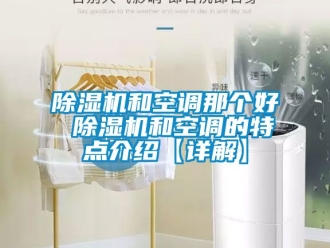 行業新聞除濕機和空調那個好 除濕機和空調的特點介紹【詳解】