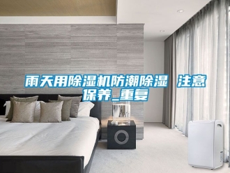 行業新聞雨天用除濕機防潮除濕 注意保養_重復