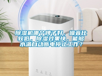 行業新聞除濕機哪個牌子好，噪音比較低，除濕效果快，能夠水滿自動斷電停止工作？