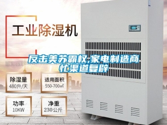 企業新聞反擊美蘇霸權,家電制造商忙渠道復辟