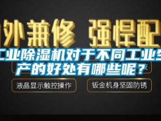 企業新聞工業除濕機對于不同工業生產的好處有哪些呢？