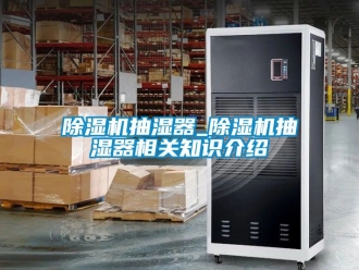 企業新聞除濕機抽濕器_除濕機抽濕器相關知識介紹