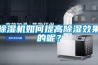 除濕機如何提高除濕效果的呢？