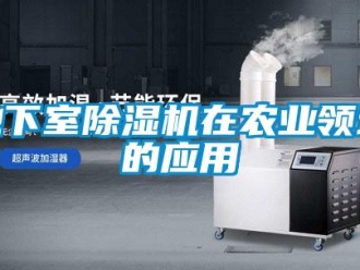 企業(yè)新聞地下室除濕機(jī)在農(nóng)業(yè)領(lǐng)域的應(yīng)用