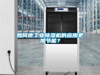 常見問題如何使工業除濕機的應用更加節能？
