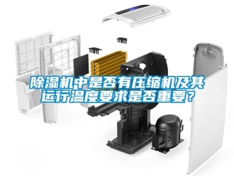 企業(yè)新聞除濕機(jī)中是否有壓縮機(jī)及其運(yùn)行溫度要求是否重要？
