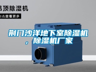 企業新聞荊門沙洋地下室除濕機，除濕機廠家