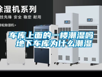企業新聞車庫上面的一樓潮濕嗎 地下車庫為什么潮濕