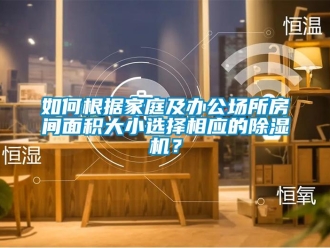 常見問題如何根據(jù)家庭及辦公場所房間面積大小選擇相應(yīng)的除濕機(jī)？