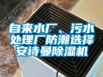 企業新聞自來水廠、污水處理廠防潮選擇安詩曼除濕機