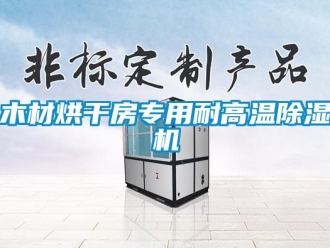 行業新聞木材烘干房專用耐高溫除濕機