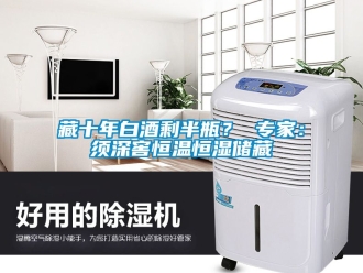 知識百科藏十年白酒剩半瓶？ 專家：須深窖恒溫恒濕儲藏