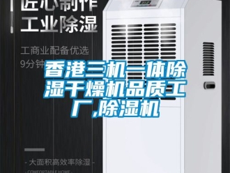行業新聞香港三機一體除濕干燥機品質工廠,除濕機