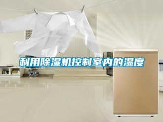 行業新聞利用除濕機控制室內的濕度