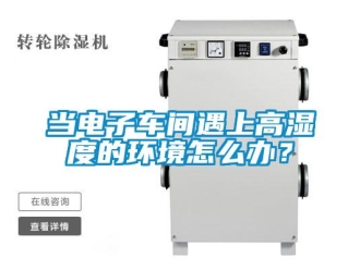 常見(jiàn)問(wèn)題當(dāng)電子車(chē)間遇上高濕度的環(huán)境怎么辦？