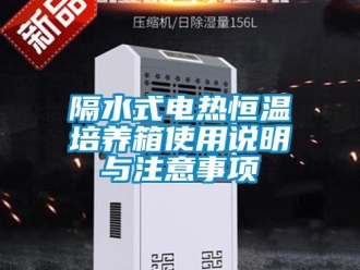 知識百科隔水式電熱恒溫培養(yǎng)箱使用說明與注意事項