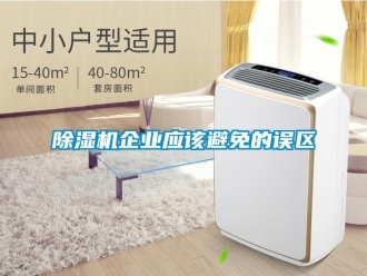 企業(yè)新聞除濕機(jī)企業(yè)應(yīng)該避免的誤區(qū)