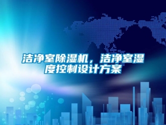 行業新聞潔凈室除濕機，潔凈室濕度控制設計方案