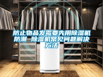 行業新聞防止物品發霉要先用除濕機防潮 除濕機常見問題解決方法