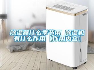 行業新聞除濕器什么季節用 除濕機有什么作用【作用內容】