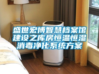 知識百科盛世宏博智慧檔案館建設之庫房恒溫恒濕消毒凈化系統方案