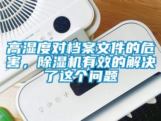 行業(yè)新聞高濕度對(duì)檔案文件的危害，除濕機(jī)有效的解決了這個(gè)問(wèn)題