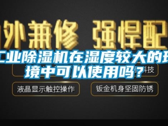 常見問題工業除濕機在濕度較大的環境中可以使用嗎？
