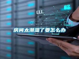 常見(jiàn)問(wèn)題房間太潮濕了要怎么辦
