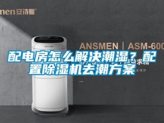 行業新聞配電房怎么解決潮濕？配置除濕機去潮方案