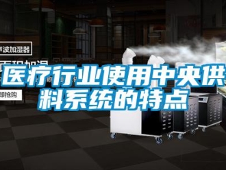 知識百科醫療行業使用中央供料系統的特點