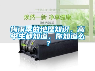 行業新聞梅雨季的地理知識，高中生都知道，你知道么？