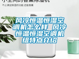 知識百科風冷恒溫恒濕空調機怎么樣 風冷恒溫恒濕空調機組特點介紹
